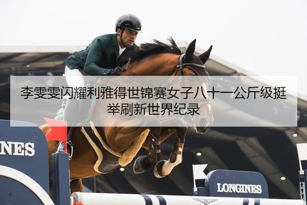 李雯雯闪耀利雅得世锦赛女子八十一公斤级挺举刷新世界纪录